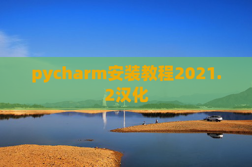 pycharm安装教程2021.2汉化 pycharm安装教程2021.2汉化